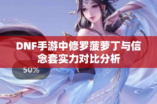 DNF手游中修罗菠萝丁与信念套实力对比分析