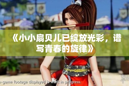 《小小扇贝儿已绽放光彩，谱写青春的旋律》