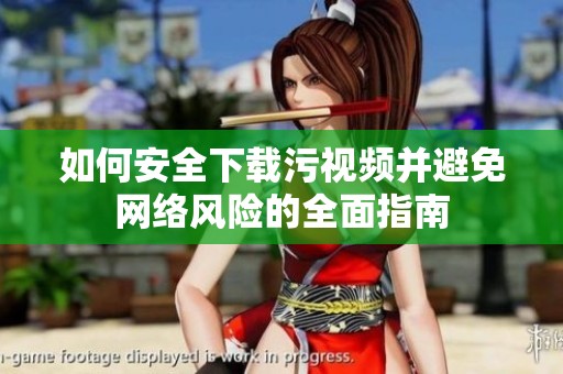 如何安全下载污视频并避免网络风险的全面指南