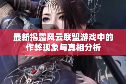 最新揭露风云联盟游戏中的作弊现象与真相分析