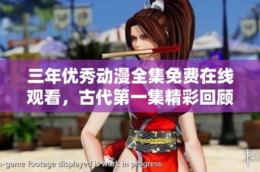 三年优秀动漫全集免费在线观看，古代第一集精彩回顾