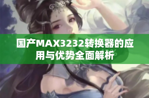 国产MAX3232转换器的应用与优势全面解析