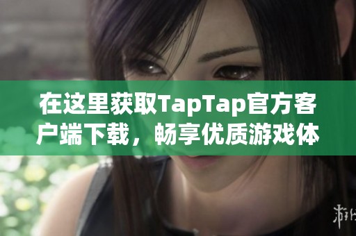 在这里获取TapTap官方客户端下载，畅享优质游戏体验