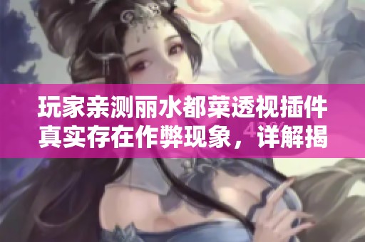 玩家亲测丽水都菜透视插件真实存在作弊现象，详解揭晓真相