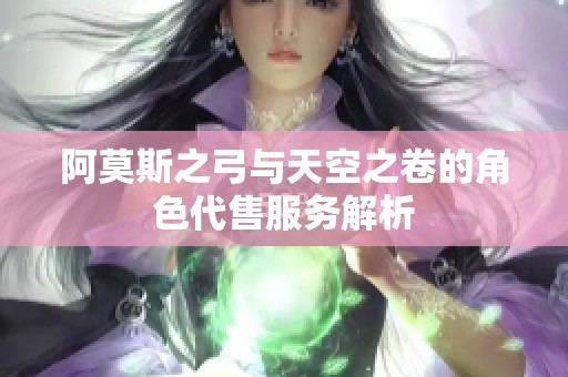 阿莫斯之弓与天空之卷的角色代售服务解析