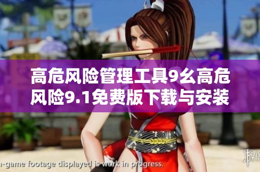 高危风险管理工具9幺高危风险9.1免费版下载与安装指南
