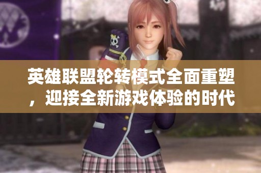 英雄联盟轮转模式全面重塑，迎接全新游戏体验的时代