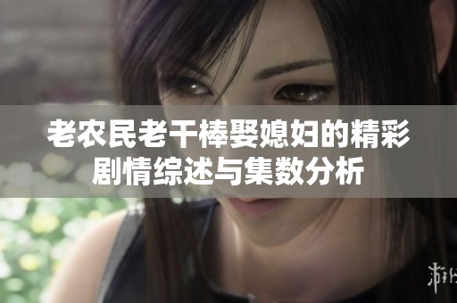 老农民老干棒娶媳妇的精彩剧情综述与集数分析