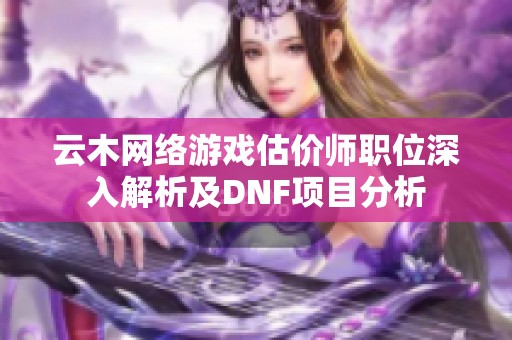 云木网络游戏估价师职位深入解析及DNF项目分析