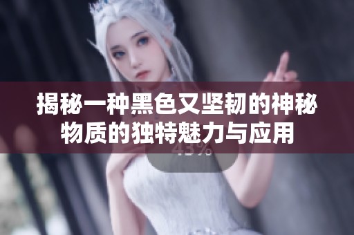 揭秘一种黑色又坚韧的神秘物质的独特魅力与应用