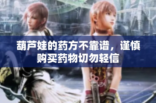 葫芦娃的药方不靠谱，谨慎购买药物切勿轻信