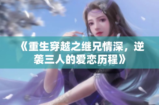 《重生穿越之继兄情深，逆袭三人的爱恋历程》