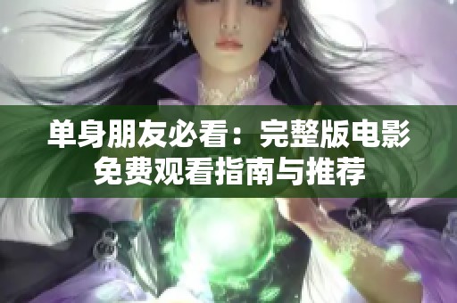 单身朋友必看：完整版电影免费观看指南与推荐