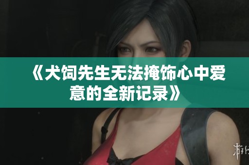 《犬饲先生无法掩饰心中爱意的全新记录》