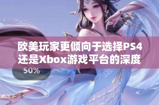 欧美玩家更倾向于选择PS4还是Xbox游戏平台的深度对比