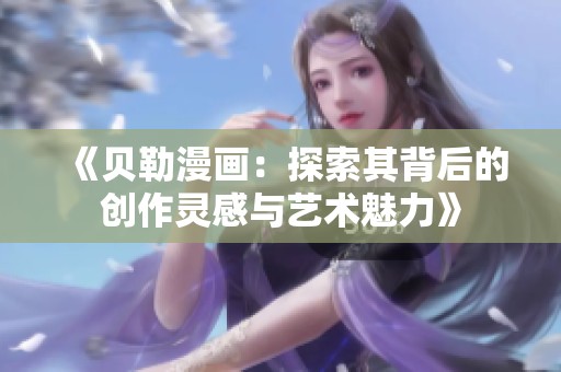 《贝勒漫画：探索其背后的创作灵感与艺术魅力》
