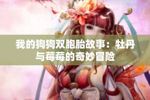 我的狗狗双胞胎故事：牡丹与莓莓的奇妙冒险