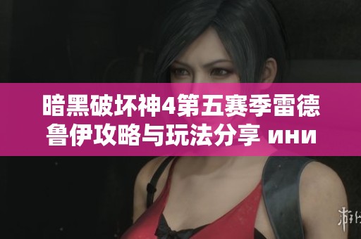 暗黑破坏神4第五赛季雷德鲁伊攻略与玩法分享 инициативы