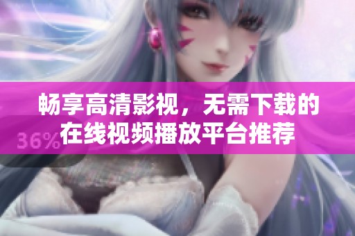 畅享高清影视，无需下载的在线视频播放平台推荐