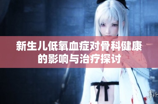 新生儿低氧血症对骨科健康的影响与治疗探讨