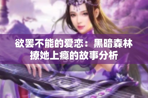 欲罢不能的爱恋：黑暗森林撩她上瘾的故事分析