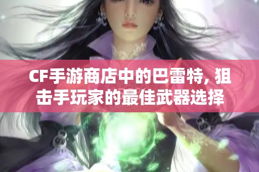 CF手游商店中的巴雷特, 狙击手玩家的最佳武器选择