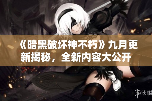 《暗黑破坏神不朽》九月更新揭秘，全新内容大公开