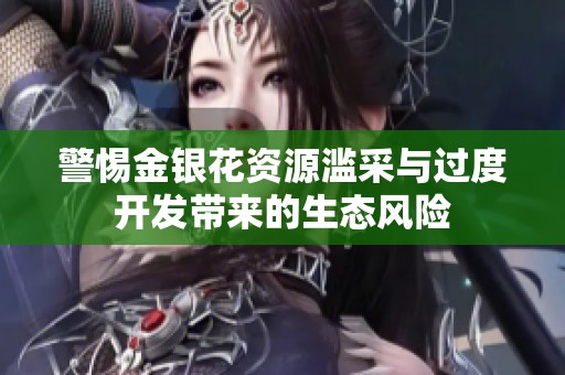 警惕金银花资源滥采与过度开发带来的生态风险