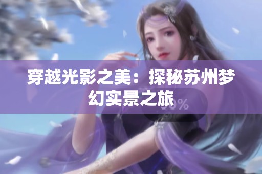 穿越光影之美：探秘苏州梦幻实景之旅