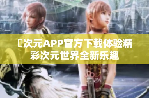 囧次元APP官方下载体验精彩次元世界全新乐趣