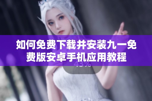 如何免费下载并安装九一免费版安卓手机应用教程