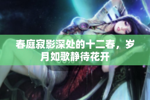 春庭寂影深处的十二春，岁月如歌静待花开
