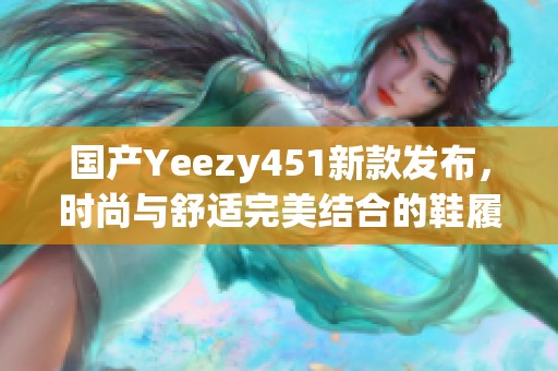 国产Yeezy451新款发布，时尚与舒适完美结合的鞋履选择