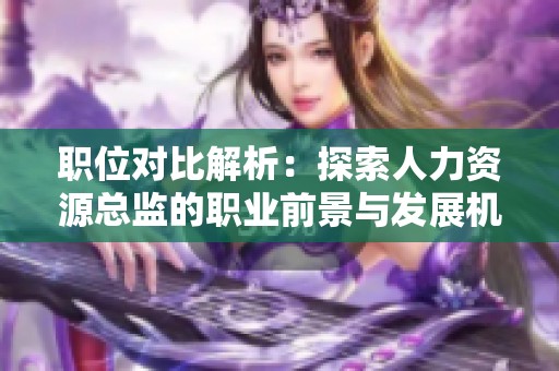 职位对比解析：探索人力资源总监的职业前景与发展机会