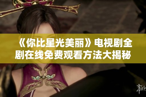 《你比星光美丽》电视剧全剧在线免费观看方法大揭秘