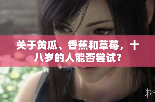 关于黄瓜、香蕉和草莓，十八岁的人能否尝试？