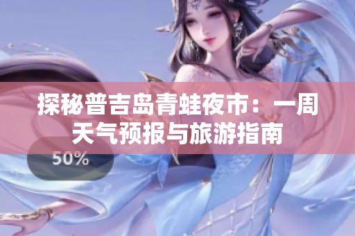 探秘普吉岛青蛙夜市：一周天气预报与旅游指南