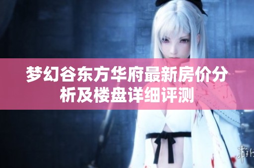 梦幻谷东方华府最新房价分析及楼盘详细评测