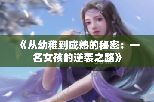 《从幼稚到成熟的秘密：一名女孩的逆袭之路》