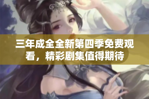 三年成全全新第四季免费观看，精彩剧集值得期待