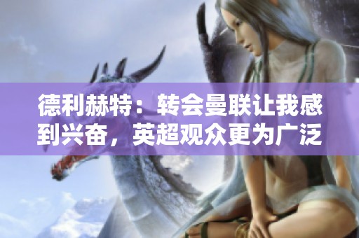 德利赫特：转会曼联让我感到兴奋，英超观众更为广泛