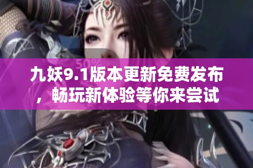 九妖9.1版本更新免费发布，畅玩新体验等你来尝试
