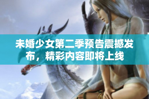 未婚少女第二季预告震撼发布，精彩内容即将上线