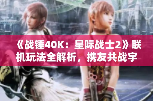 《战锤40K：星际战士2》联机玩法全解析，携友共战宇宙！