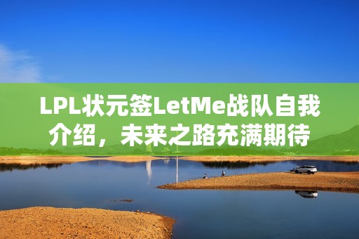 LPL状元签LetMe战队自我介绍，未来之路充满期待
