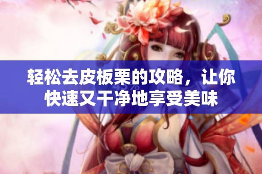 轻松去皮板栗的攻略，让你快速又干净地享受美味