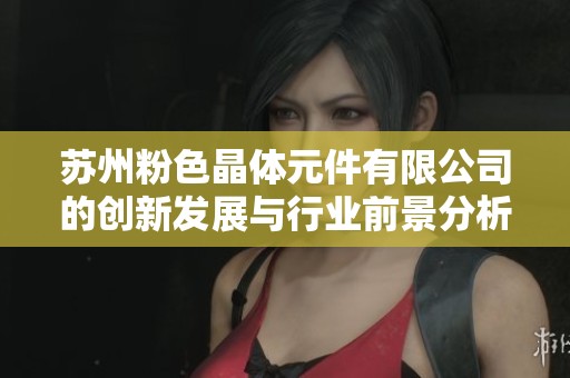苏州粉色晶体元件有限公司的创新发展与行业前景分析