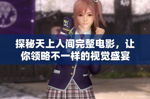 探秘天上人间完整电影，让你领略不一样的视觉盛宴