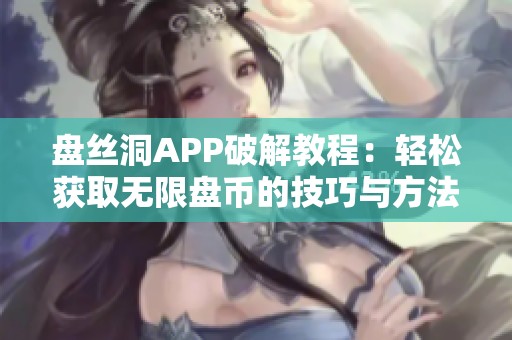 盘丝洞APP破解教程：轻松获取无限盘币的技巧与方法