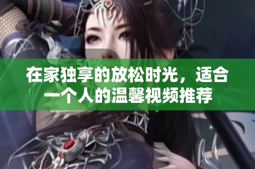 在家独享的放松时光，适合一个人的温馨视频推荐